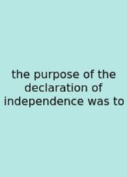 The Purpose Of The Declaration Of Independence Was To