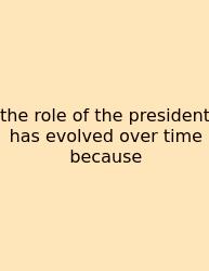 The Role Of The President Has Evolved Over Time Because