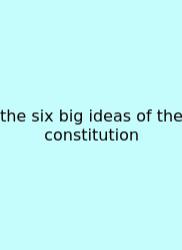 The Six Big Ideas Of The Constitution
