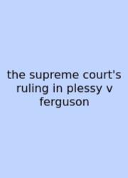 The Supreme Court's Ruling In Plessy V Ferguson