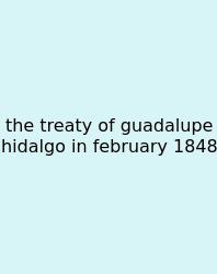 The Treaty Of Guadalupe Hidalgo In February 1848