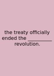 The Treaty Officially Ended The __________ Revolution.