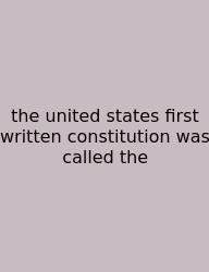 The United States First Written Constitution Was Called The