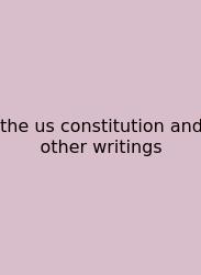 The Us Constitution And Other Writings