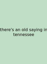 There's An Old Saying In Tennessee