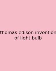 Thomas Edison Invention Of Light Bulb