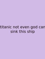 Titanic Not Even God Can Sink This Ship