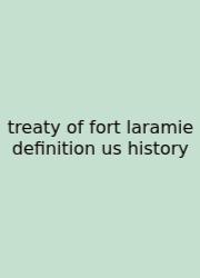 Treaty Of Fort Laramie Definition Us History