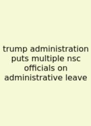 Trump Administration Puts Multiple Nsc Officials On Administrative Leave