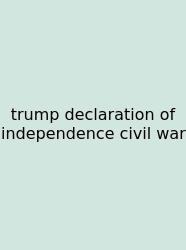 Trump Declaration Of Independence Civil War