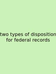 Two Types Of Disposition For Federal Records