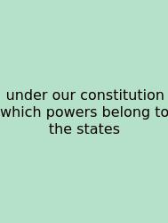 Under Our Constitution Which Powers Belong To The States