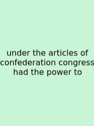 Under The Articles Of Confederation Congress Had The Power To