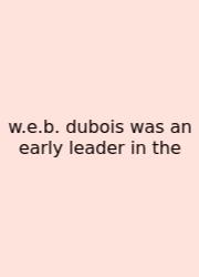W.e.b. Dubois Was An Early Leader In The