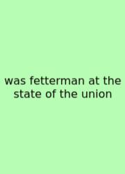 Was Fetterman At The State Of The Union