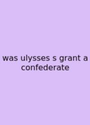 Was Ulysses S Grant A Confederate