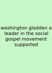 Washington Gladden A Leader In The Social Gospel Movement Supported