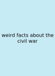 Weird Facts About The Civil War