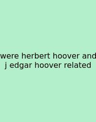 Were Herbert Hoover And J Edgar Hoover Related