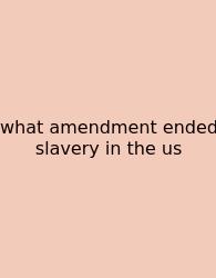 What Amendment Ended Slavery In The Us