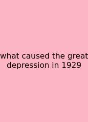 What Caused The Great Depression In 1929