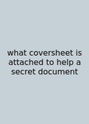 What Coversheet Is Attached To Help A Secret Document