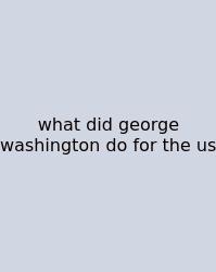 What Did George Washington Do For The Us