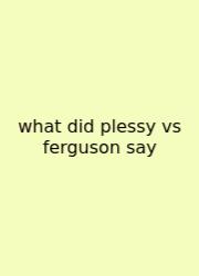 What Did Plessy Vs Ferguson Say