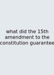 What Did The 15th Amendment To The Constitution Guarantee
