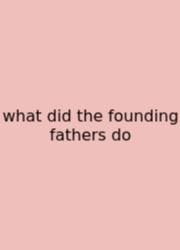 What Did The Founding Fathers Do