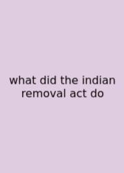 What Did The Indian Removal Act Do
