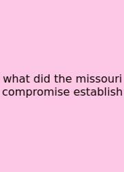 What Did The Missouri Compromise Establish