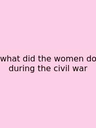 What Did The Women Do During The Civil War