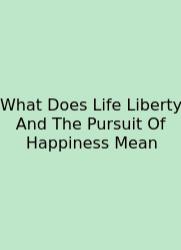 What Does Life Liberty And The Pursuit Of Happiness Mean