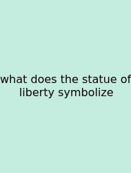 What Does The Statue Of Liberty Symbolize
