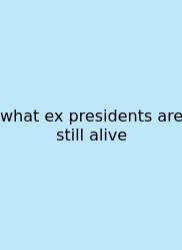 What Ex Presidents Are Still Alive