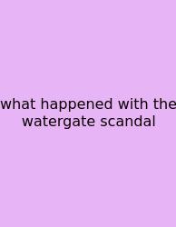 What Happened With The Watergate Scandal