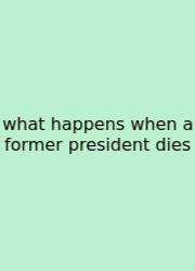 What Happens When A Former President Dies