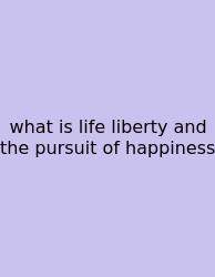 What Is Life Liberty And The Pursuit Of Happiness
