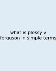 What Is Plessy V Ferguson In Simple Terms