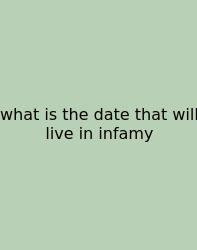 What Is The Date That Will Live In Infamy