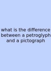 What Is The Difference Between A Petroglyph And A Pictograph