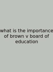 What Is The Importance Of Brown V Board Of Education