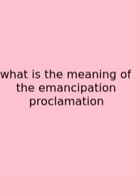 What Is The Meaning Of The Emancipation Proclamation