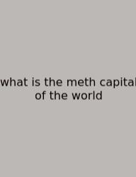 What Is The Meth Capital Of The World