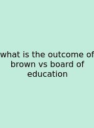 What Is The Outcome Of Brown Vs Board Of Education