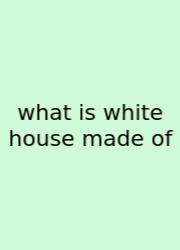 What Is White House Made Of