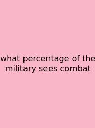 What Percentage Of The Military Sees Combat