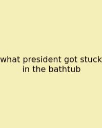 What President Got Stuck In The Bathtub