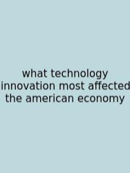 What Technology Innovation Most Affected The American Economy